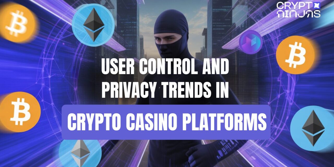 Crypto Casinos Respond to Increased Demand for User Control and Anonymity